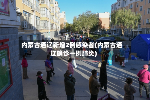 内蒙古通辽新增2例感染者(内蒙古通辽确诊一例肺炎)-第3张图片