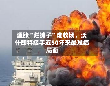 通胀“烂摊子”难收场	，沃什即将接手近50年来最难搞局面-第3张图片
