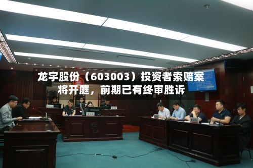 龙宇股份（603003）投资者索赔案将开庭，前期已有终审胜诉
