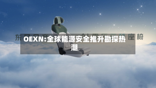 OEXN:全球能源安全推升勘探热潮