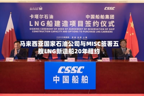 马来西亚国家石油公司与MISC签署五艘LNG新造船20年租约