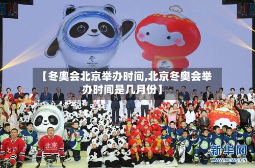 【冬奥会北京举办时间,北京冬奥会举办时间是几月份】