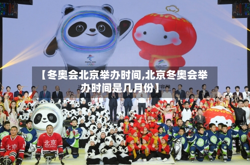 【冬奥会北京举办时间,北京冬奥会举办时间是几月份】-第3张图片