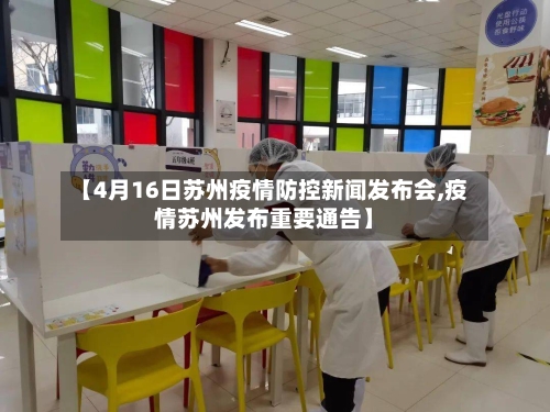 【4月16日苏州疫情防控新闻发布会,疫情苏州发布重要通告】-第2张图片