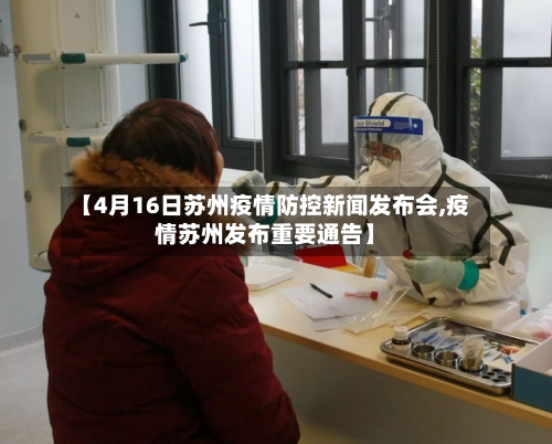 【4月16日苏州疫情防控新闻发布会,疫情苏州发布重要通告】