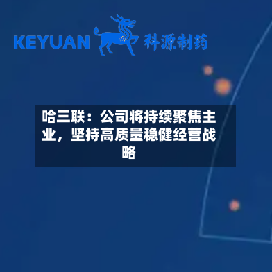 哈三联：公司将持续聚焦主业，坚持高质量稳健经营战略-第2张图片