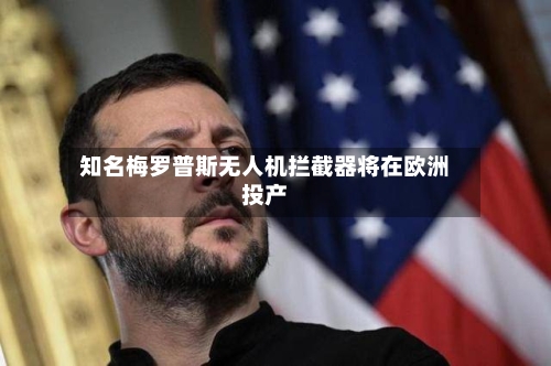 知名梅罗普斯无人机拦截器将在欧洲投产