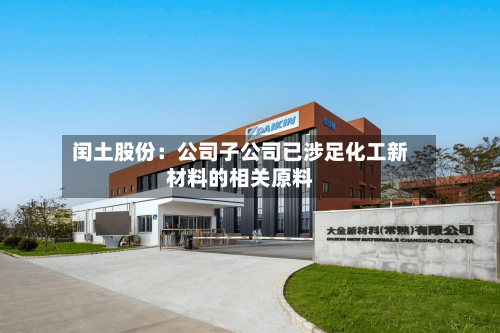 闰土股份：公司子公司已涉足化工新材料的相关原料