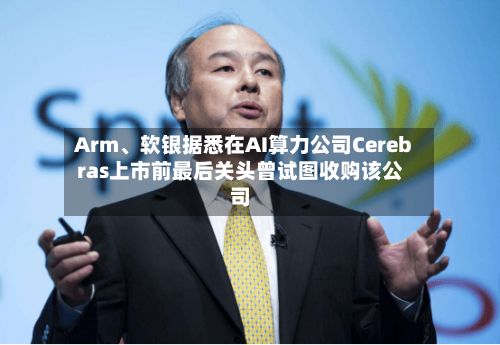 Arm	、软银据悉在AI算力公司Cerebras上市前最后关头曾试图收购该公司-第3张图片