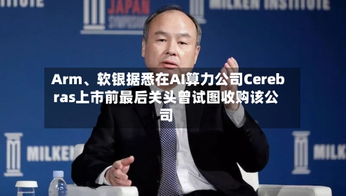 Arm、软银据悉在AI算力公司Cerebras上市前最后关头曾试图收购该公司-第2张图片