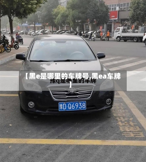 【黑e是哪里的车牌号,黑ea车牌】