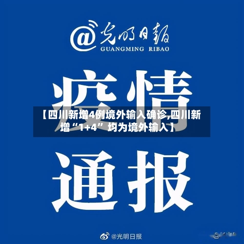 【四川新增4例境外输入确诊,四川新增“1+4” 均为境外输入】-第3张图片