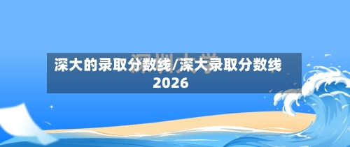 深大的录取分数线/深大录取分数线2026
