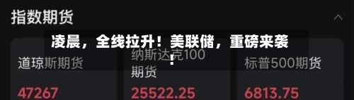 凌晨，全线拉升！美联储，重磅来袭！-第2张图片
