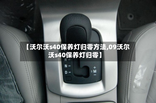 【沃尔沃s40保养灯归零方法,09沃尔沃s40保养灯归零】-第2张图片