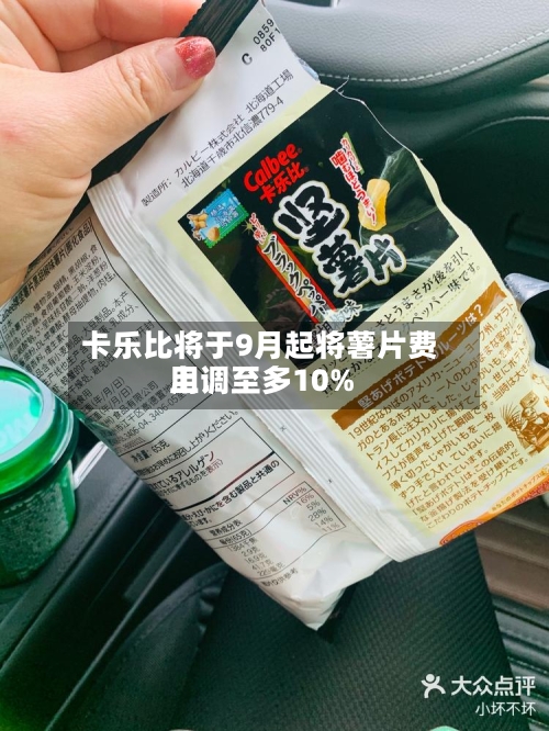 卡乐比将于9月起将薯片费用
上调至多10%