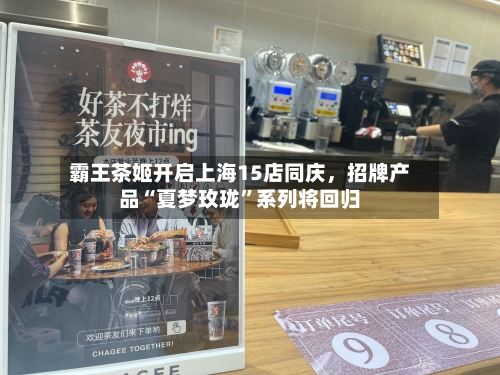 霸王茶姬开启上海15店同庆,招牌产品“夏梦玫珑”系列将回归