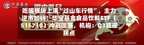 吃喝板块上演“过山车行情”，主力逆市加码！华宝基金食品饮料ETF（515710）冲高回落	，机构：Q3或迎拐点-第2张图片
