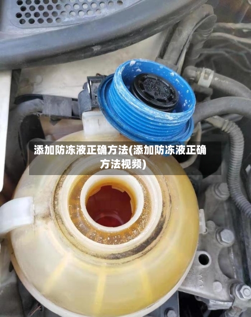 添加防冻液正确方法(添加防冻液正确方法视频)
