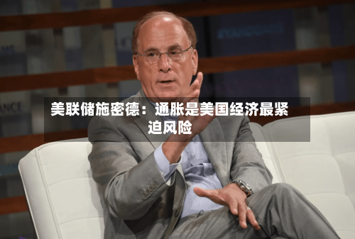 美联储施密德：通胀是美国经济最紧迫风险
