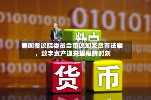 美国参议院委员会审议加密货币法案，数字资产迎来里程碑时刻