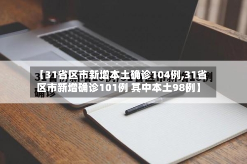【31省区市新增本土确诊104例,31省区市新增确诊101例 其中本土98例】-第3张图片