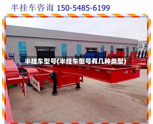 半挂车型号(半挂车型号有几种类型)-第3张图片