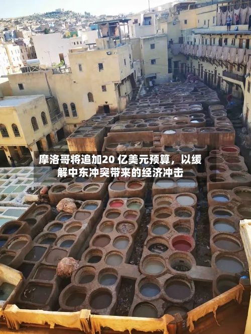 摩洛哥将追加20 亿美元预算，以缓解中东冲突带来的经济冲击-第3张图片