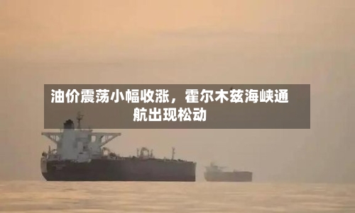 油价震荡小幅收涨，霍尔木兹海峡通航出现松动