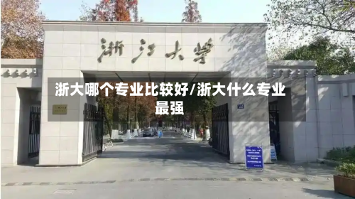 浙大哪个专业比较好/浙大什么专业最强