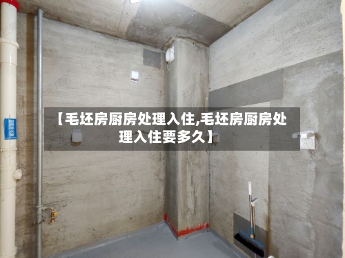 【毛坯房厨房处理入住,毛坯房厨房处理入住要多久】