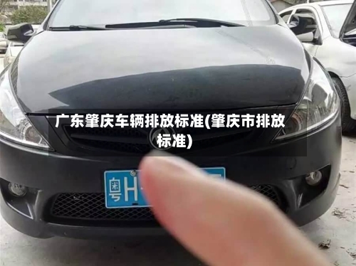 广东肇庆车辆排放标准(肇庆市排放标准)-第2张图片