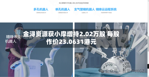 金浔资源获小摩增持2.02万股 每股作价23.0631港元-第2张图片