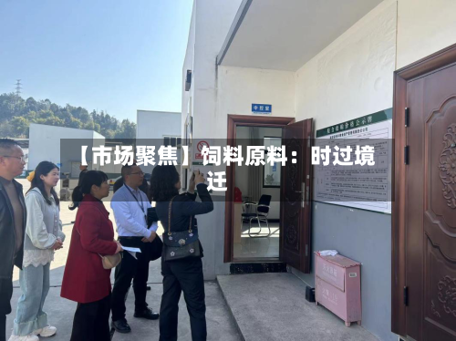 【市场聚焦】饲料原料:时过境迁-第2张图片
