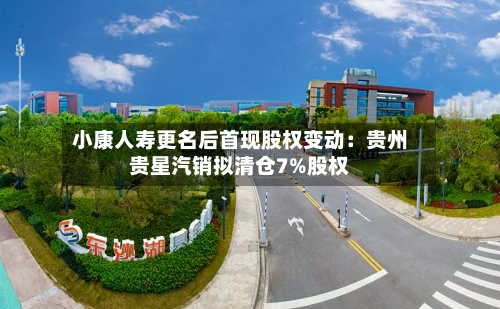 小康人寿更名后首现股权变动:贵州贵星汽销拟清仓7%股权