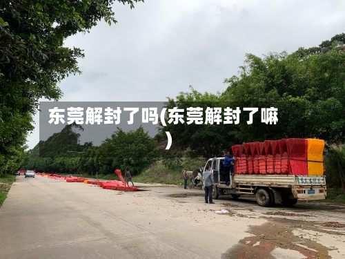 东莞解封了吗(东莞解封了嘛)
