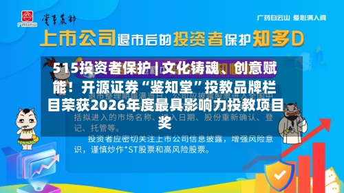 515投资者保护 | 文化铸魂、创意赋能！开源证券“鉴知堂”投教品牌栏目荣获2026年度最具影响力投教项目奖-第2张图片
