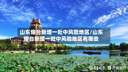 山东烟台新增一处中风险地区/山东烟台新增一处中风险地区有哪些-第2张图片