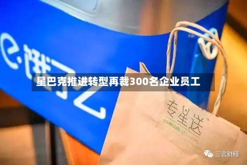 星巴克推进转型再裁300名企业员工