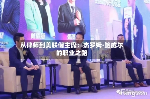 从律师到美联储主席：杰罗姆·鲍威尔的职业之路