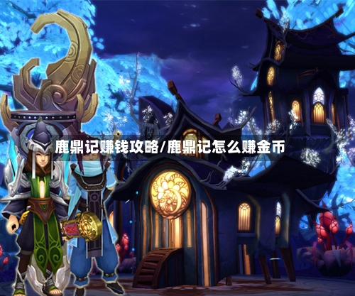 鹿鼎记赚钱攻略/鹿鼎记怎么赚金币
