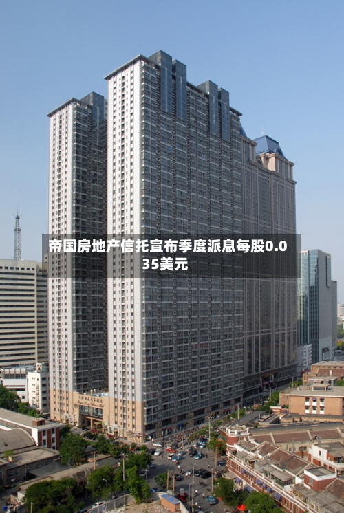 帝国房地产信托宣布季度派息每股0.035美元