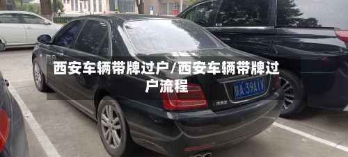 西安车辆带牌过户/西安车辆带牌过户流程-第2张图片