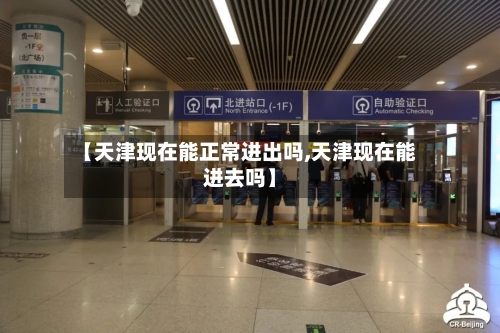 【天津现在能正常进出吗,天津现在能进去吗】
