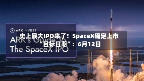 史上最大IPO来了！SpaceX确定上市“目标日期”：6月12日-第2张图片
