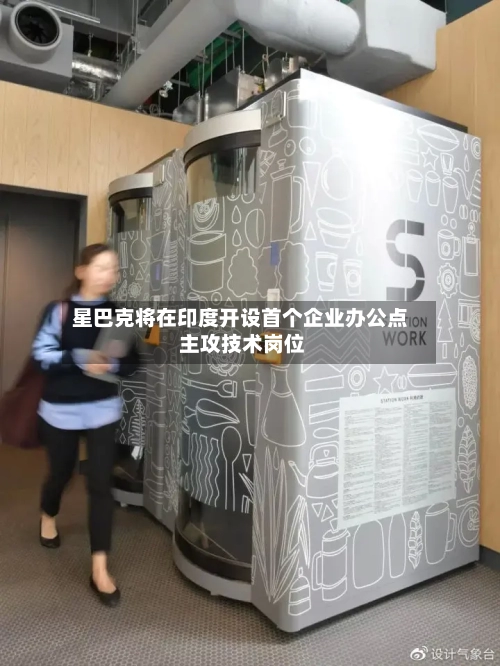 星巴克将在印度开设首个企业办公点 主攻技术岗位