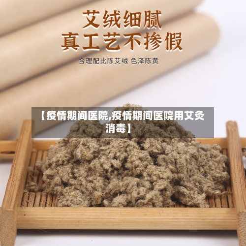 【疫情期间医院,疫情期间医院用艾灸消毒】-第3张图片