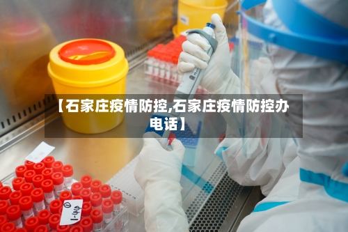 【石家庄疫情防控,石家庄疫情防控办电话】