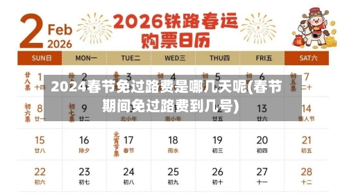 2024春节免过路费是哪几天呢(春节期间免过路费到几号)
