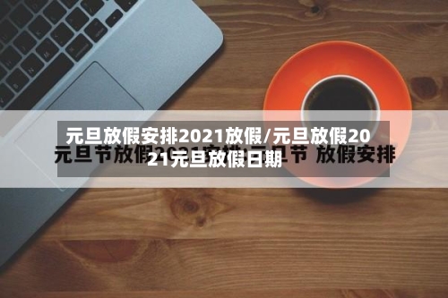 元旦放假安排2021放假/元旦放假2021元旦放假日期-第2张图片